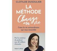 Clotilde Dusoulier – La Méthode CHANGE MA VIE – Créez la vie extraordinaire qui vous ressemble