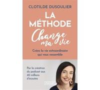 La Méthode CHANGE MA VIE - Créez la vie extraordinaire qui vous ressemble Clotilde Dusoulier (Auteur)
