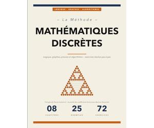 La Méthode des Mathématiques Discrètes: Concepts, Exemples Résolus et Exercices pour Maîtriser la Logique, les Preuves, les Graphes et les Algorithmes