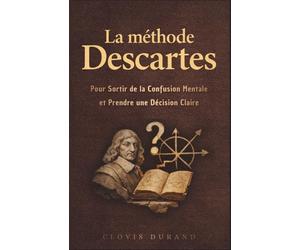 La méthode Descartes pour sortir de la confusion mentale et prendre une décision claire