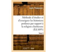 La méthode d'étudier et d'enseigner chrétiennement et solidement les historiens profanes. Tome 3 - Louis Thomassin - Hachette Bnf - broché - Livre