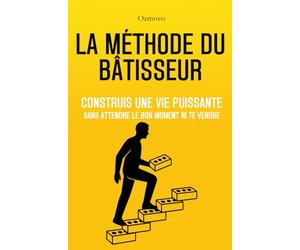 La Méthode du Bâtisseur: Construis une vie puissante sans attendre le bon moment ni te vendre