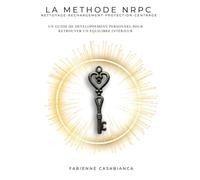 LA METHODE NRPC: Nettoyage, Rechargement, Protection, Centrage - Guide de développement personnel pour retrouver son équilibre intérieur