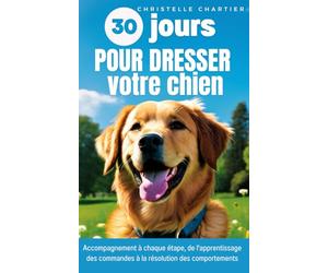 La méthode pour Dresser son chien en 15 minutes par jour: Guide complet de dressage conçu par un expert canin : obéissance, propreté, aboiements