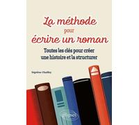 La méthode pour écrire un roman: Toutes les clés pour créer une histoire et la structurer