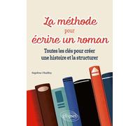 La méthode pour écrire un roman: Toutes les clés pour créer une histoire et la structurer
