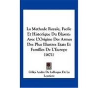 La Methode Royale, Facile Et Historique Du Blason: Avec L'Origine Des Armes Des Plus Illustres Etats Et Familles de L'Europe (1671) Lontiere, Gilles Andre De Laroque De La (Auteur)