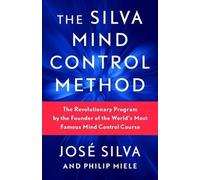 La méthode Silva de contrôle de l'esprit : Le programme révolutionnaire du fondateur du cours de contrôle mental le plus célèbre au monde