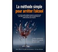 La méthode simple pour arrêter l'alcool: Le nouveau guide pratique incluant un carnet de suivi pour gérer vos pensées, éviter les déclencheurs et arrêter de boire pour toujours.