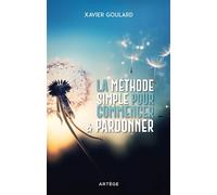 La méthode simple pour commencer à pardonner - Xavier Goulard - Artege - broché - Témoignage