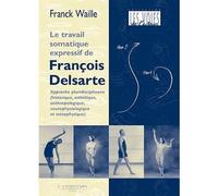 La Méthode Somatique Expressive De François Delsarte - Histoire, Esthétique, Anthropologie : De La Neurophysiologie À La Métaphysique