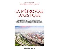 La métropole logistique - Le transport de marchandises et le territoire des grandes villes: Le transport de marchandises et le territoire des grandes villes