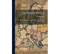 La Meuse Belge: Histoire, Légendes, Sites At Monumens, Industrie. Dinant, Namur, Liége...