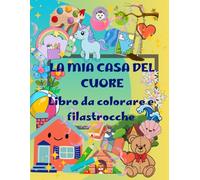 LA MIA CASA DEL CUORE - ALBUM DA COLORARE E FILASTROCCHE PER BAMBINI: Disegni diversi, dolci filastrocche e tanta fantasia: la casa diventa un mondo tutto da esplorare e colorare