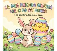 La mia Pasqua magica: Libro da colorare per bambini 5-7 anni: Divertimento di Pasqua con Coniglietti, Uova e tanto Colore!