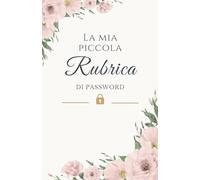 La Mia Piccola Rubrica di Password: Il quaderno elegante e delicato per custodire con ordine e serenità tutte le tue password e le informazioni importanti