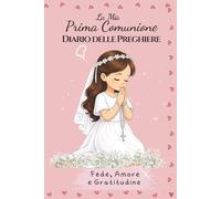 La Mia Prima Comunione: Diario delle Preghiere: Un ricordo speciale per una bambina, con pagine per la preghiera, la riflessione e la scrittura per custodire il ricordo della sua Prima Comunione