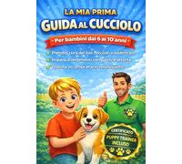 LA MIA PRIMA GUIDA AL CUCCIOLO Per bambini dai 6 ai 10 anni: Una guida divertente e facile da seguire, passo dopo passo, per imparare a prenderti cura ... fiducia, sicurezza e senso di responsabilità.