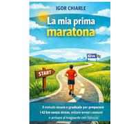 LA MIA PRIMA MARATONA: Come preparare la tua prima maratona con consapevolezza, pazienza e rispetto del corpo