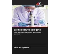 La mia salute spiegata: Guida pratica per comprendere i propri esami di laboratorio