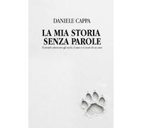 La mia storia senza parole: Il mondo attraverso gli occhi, il naso e il cuore di un cane