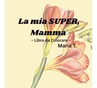 La mia SUPER, Mamma: + 50 pagine da colorare + una dolce dichiarazione d’amore