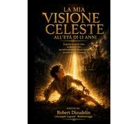 LA MIA VISIONE CELESTE ALL'ETÀ DI 13 ANNI: Il giorno in cui vidi la gloria di Dio: una testimonianza di fede per ispirare la generazione che si sta alzando