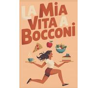 LA MIA VITA A BOCCONI: DIARIO ALIMENTARE DI 91 GIORNI PER CHI SOPRAVVIVE AI PASTI... E ALLA VITA