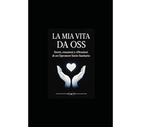 LA MIA VITA DA OSS: Storie, emozioni e riflessioni di un Operatore SocioSanitario