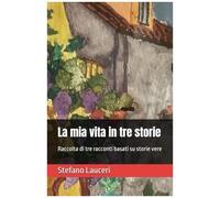 La Mia Vita In Tre Storie: Raccolta Di Tre Racconti Basati Su Storie Vere (Italian Edition)