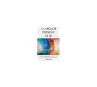 La Miglior Versione Di Te: Scopri Come Raggiungere Equilibrio, Felicità E Successo Con Esercizi E Consigli Mirati (Italian Edition)