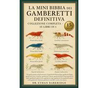 La Mini Bibbia Dei Gamberetti Definitiva: Collezione Completa - 15 Libri In 1: Una guida pratica all'allevamento di gamberetti Neocaridina, gamberetti ... cristallini, gamberetti Amano, gamberetti