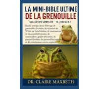 LA MINI-BIBLE ULTIME DE LA GRENOUILLE : COLLECTION COMPLÈTE - 15 LIVRES EN 1: Guide pratique pour l'élevage de grenouilles Pacman, de rainettes de ... de grenouilles à griffes africaines...