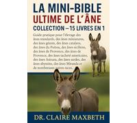 LA MINI-BIBLE ULTIME DE L'ÂNE : COLLECTION COMPLÈTE - 15 LIVRES EN 1: Guide pratique pour l'élevage des ânes standards, des ânes miniatures, des ânes ... du Poitou, des ânes siciliens, des ânes de...