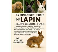 LA MINI-BIBLE ULTIME DU LAPIN : COLLECTION COMPLÈTE - 15 LIVRES EN 1: Guide pratique pour l'élevage de lapins de race Holland Lop, Nains des Pays-Bas, ... anglais, Lops français, Angoras, Mini Lops...