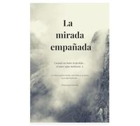La mirada empañada: Cuando no hubo despedida… el amor sigue hablando - Un libro sobre duelo, pérdida y el amor que permanece