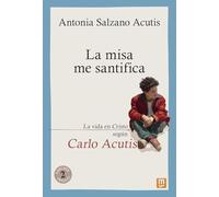 La misa me santifica: La vida en Cristo según Carlo Acutis