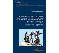 La mise en oeuvre du Droit international humanitaire en Centrafrique De la théorie à la pratique - Guy-Eugène Demba - L'harmattan - broché - Etude