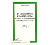 La mise en scène du corps social Contribution aux marges complémentaires des sociologies du théâtre et du corps - Jérôme Dubois - L'harmattan - broché - Essai