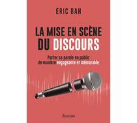 La Mise En Scène Du Discours - Porter Sa Parole En Public De Manière Engageante Et Mémorable