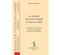 La Mission De Henri Monod À Paris En 1804 - Contribution À L'histoire Des Relations Franco-Suisses Au Début De La Médiation