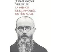 La mission de l'Immaculée, du père Kolbe Saint Maximilien-Marie Kolbe (Auteur), Jean-François Villepelee (Auteur)