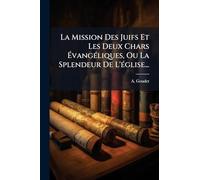 La Mission Des Juifs Et Les Deux Chars Ã vangÃ(c)liques, Ou La Splendeur De L'Ã(c)glise...