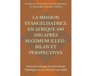 LA MISSION ÉVANGÉLISATRICE EN AFRIQUE 100 ANS APRÈS MAXIMUM ILLUD : BILAN ET PERSPECTIVES: Actes du Colloque de la Faculté de Théologie Les 23, 24 et 25 mars 2021