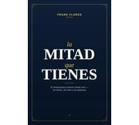 La Mitad Que Tienes: El manual para construir desde cero - sin dinero, sin título y sin palancas