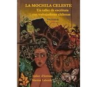 La Mochila Celeste Atelier d'Écriture de Travailleuses Chiliennes (Martine Laborde) La Mochila Celeste. Un taller de escritura de trabajadoras chilenas (Martine Laborde)