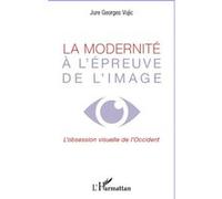 La modernité à l'épreuve de l'image L'obsession visuelle de l'occident - Jure Georges Vujic - L'harmattan - broché - Etude