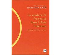 La modernité française dans l'Asie littéraire (Chine, Corée, Japon) Haruhisa Kato (Direction)