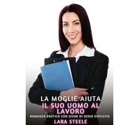 La Moglie aiuta il suo Uomo al Lavoro: Romanzo Erotico con Scene di Sesso Esplicito