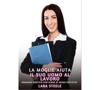 La Moglie aiuta il suo Uomo al Lavoro: Romanzo Erotico con Scene di Sesso Esplicito